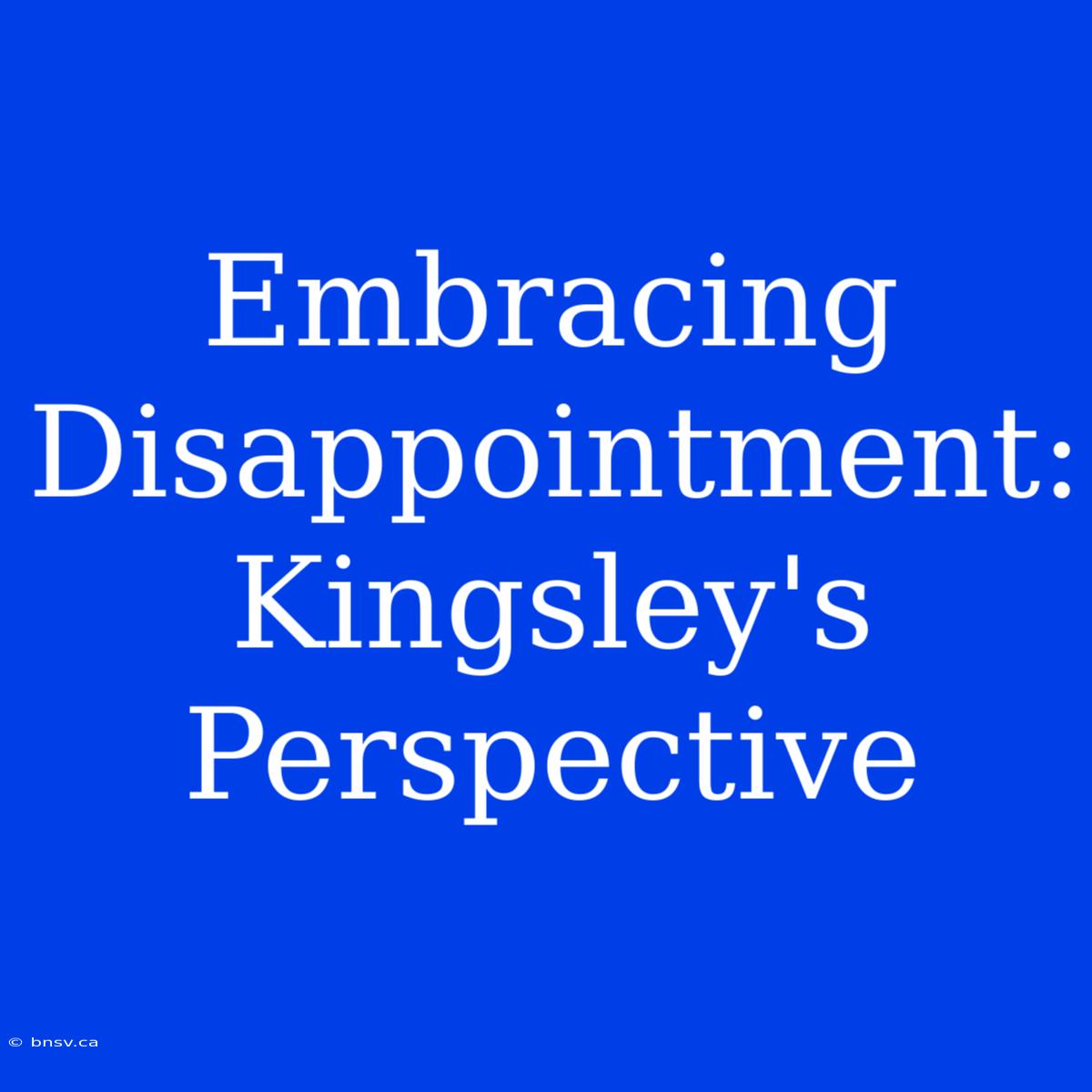 Embracing Disappointment: Kingsley's Perspective