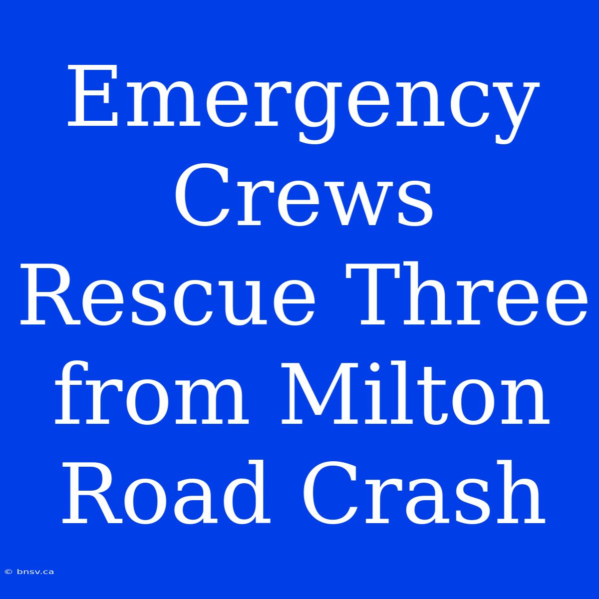 Emergency Crews Rescue Three From Milton Road Crash