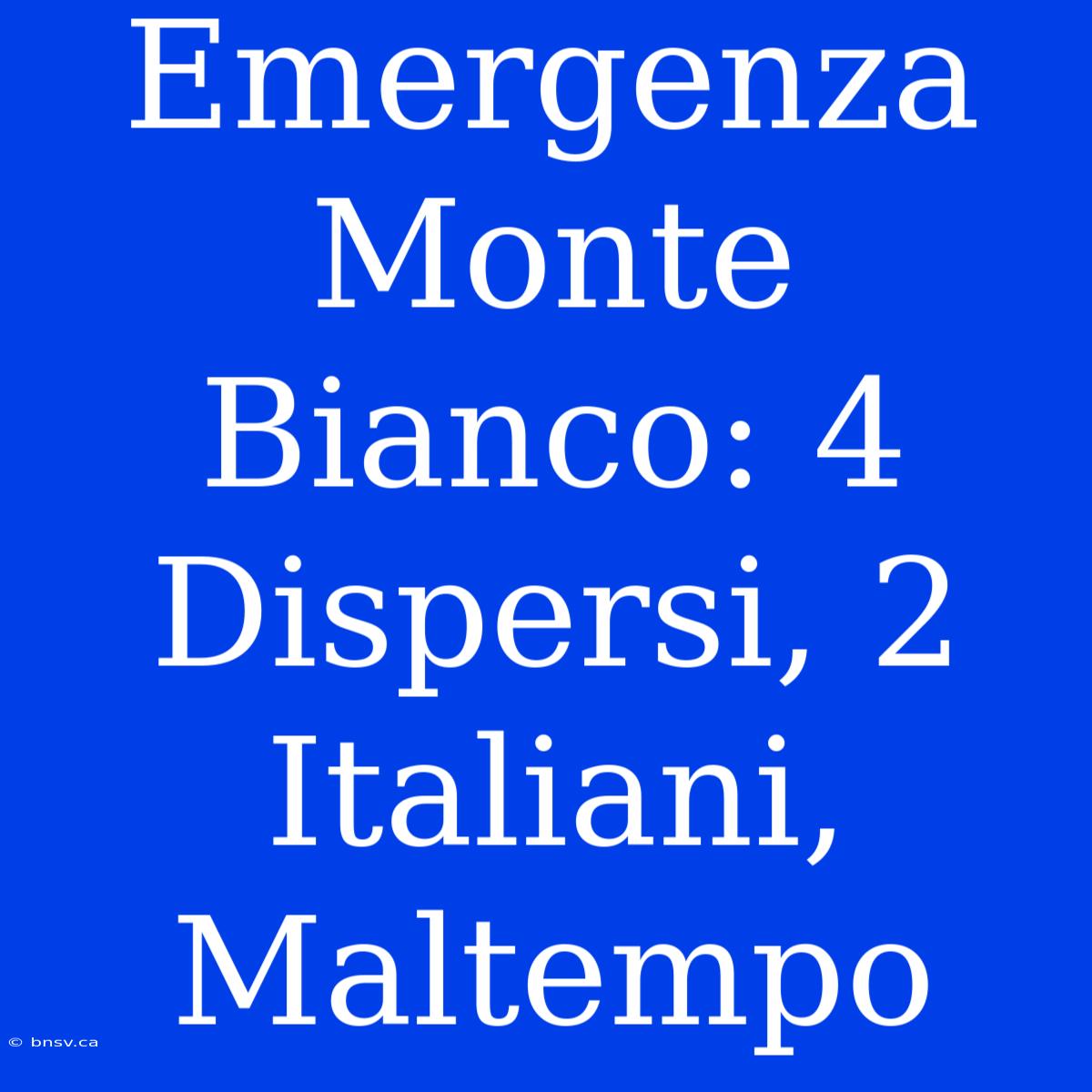 Emergenza Monte Bianco: 4 Dispersi, 2 Italiani, Maltempo