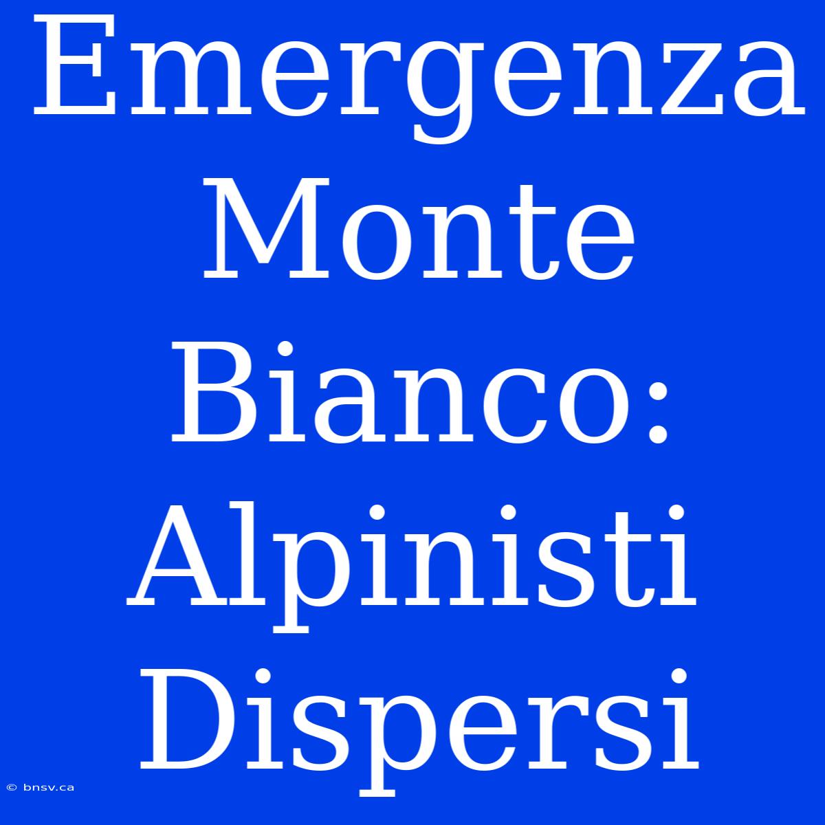 Emergenza Monte Bianco: Alpinisti Dispersi