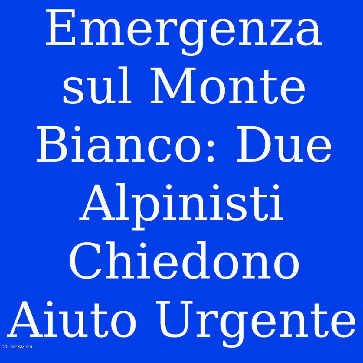 Emergenza Sul Monte Bianco: Due Alpinisti Chiedono Aiuto Urgente