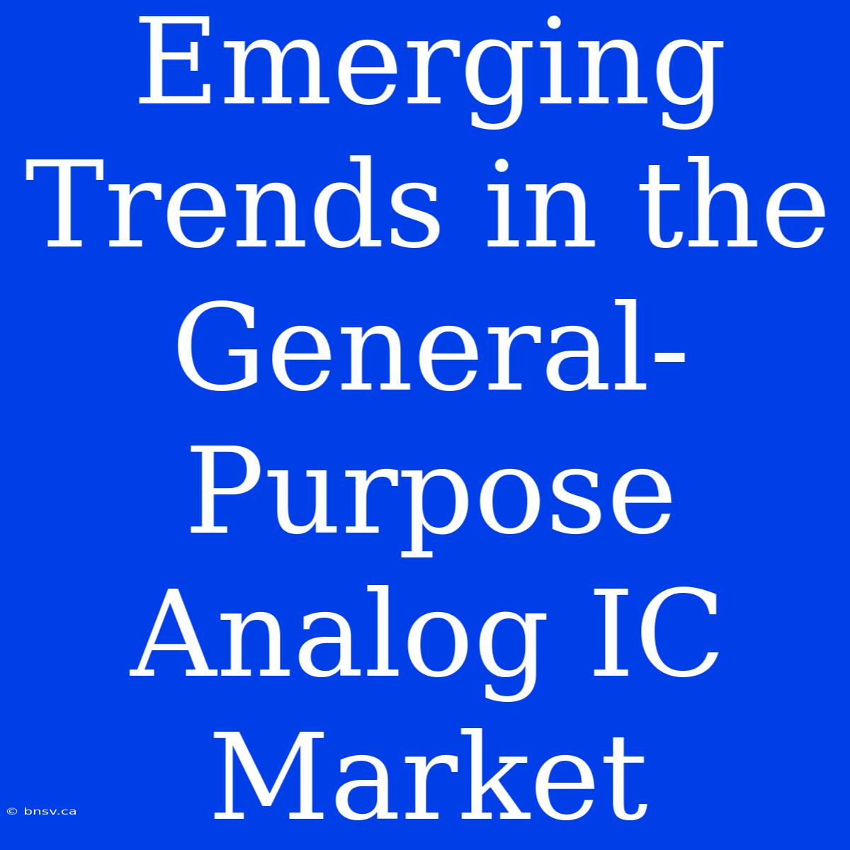 Emerging Trends In The General-Purpose Analog IC Market