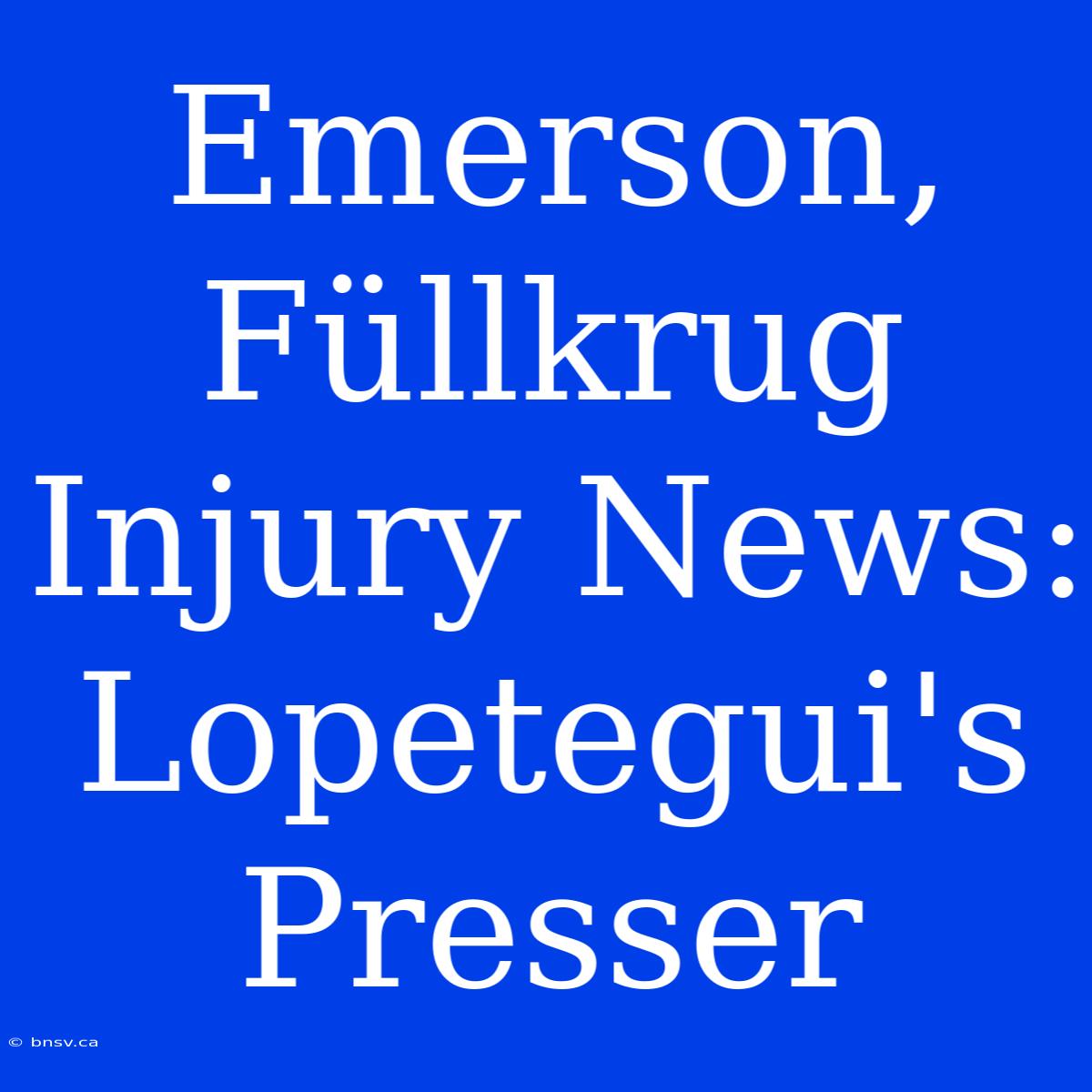 Emerson, Füllkrug Injury News: Lopetegui's Presser