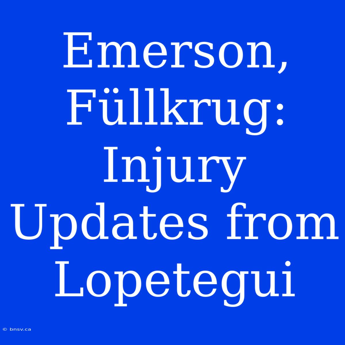 Emerson, Füllkrug: Injury Updates From Lopetegui