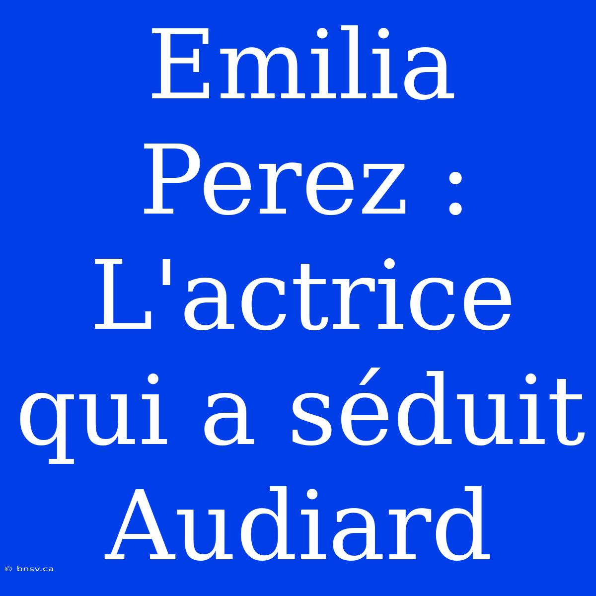 Emilia Perez : L'actrice Qui A Séduit Audiard