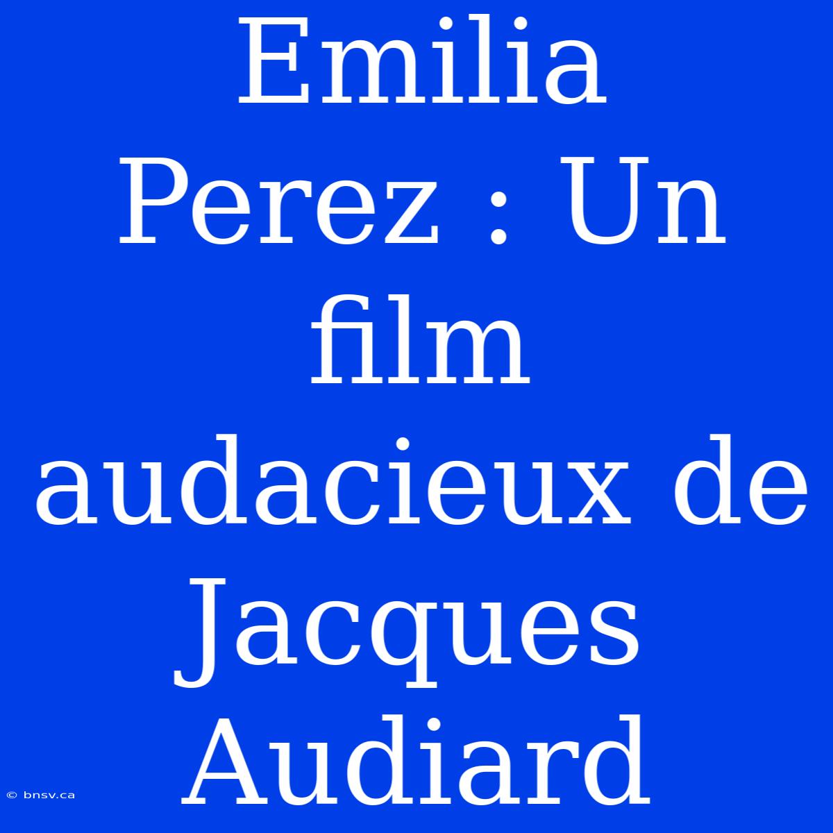 Emilia Perez : Un Film Audacieux De Jacques Audiard