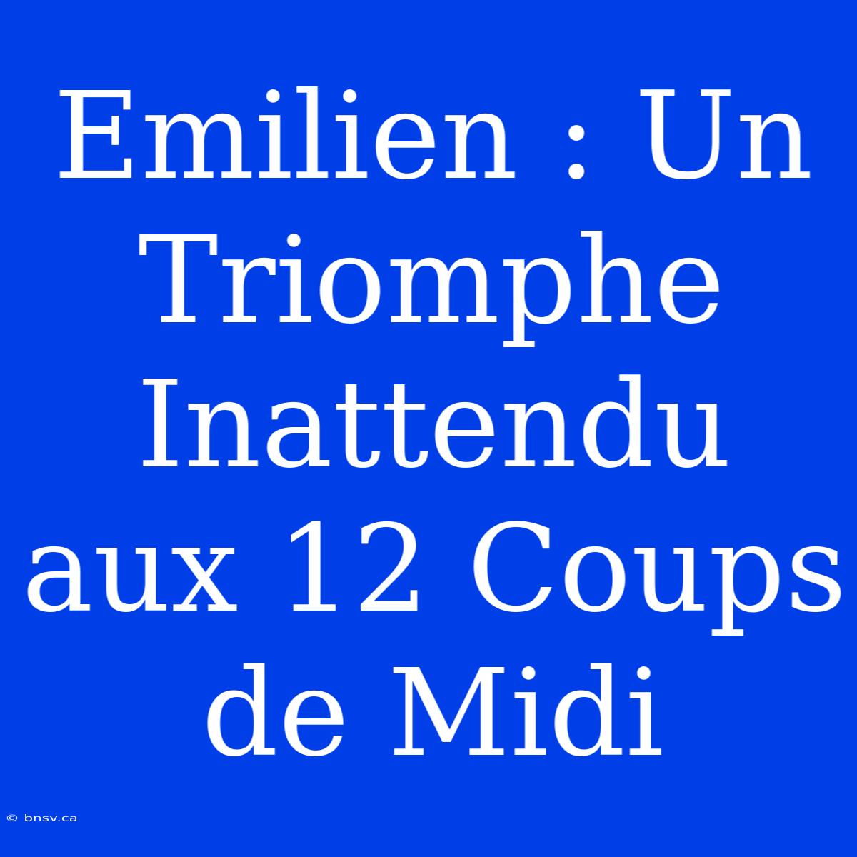 Emilien : Un Triomphe Inattendu Aux 12 Coups De Midi