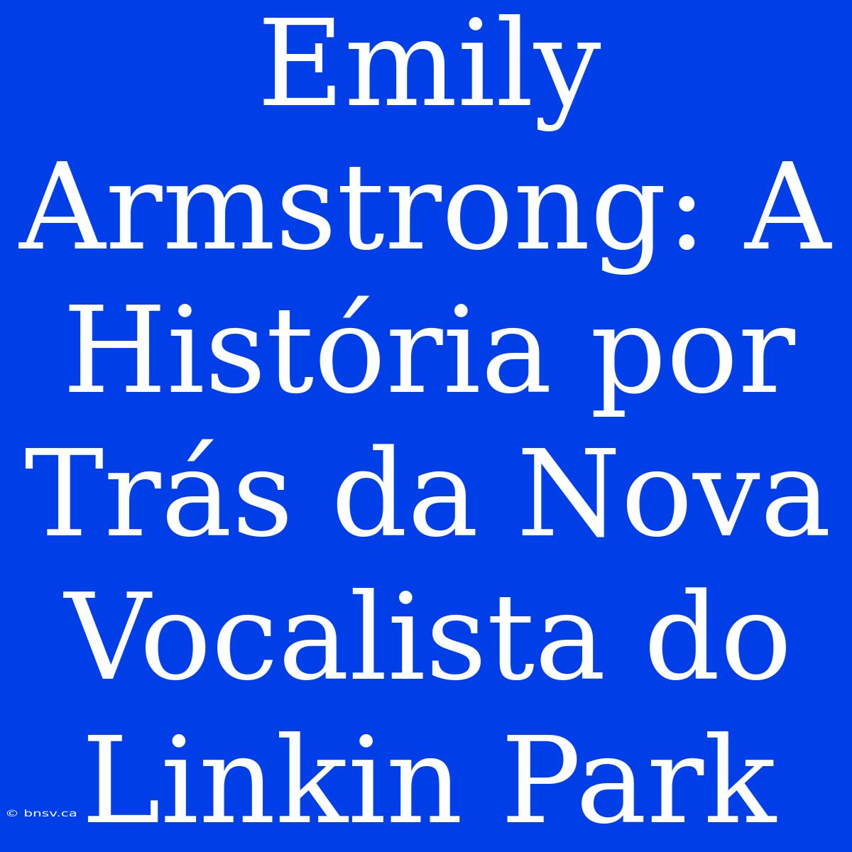 Emily Armstrong: A História Por Trás Da Nova Vocalista Do Linkin Park