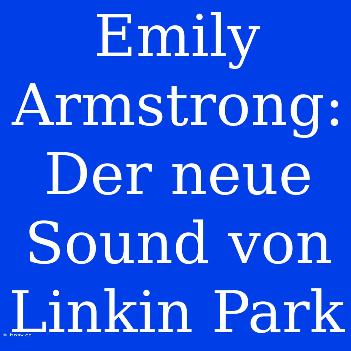 Emily Armstrong: Der Neue Sound Von Linkin Park