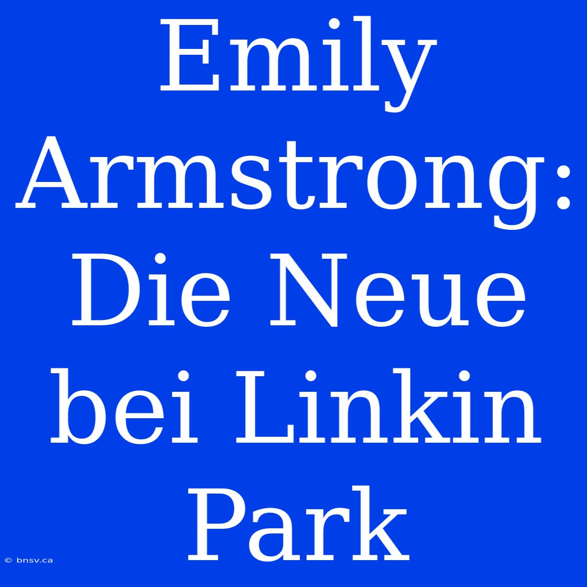 Emily Armstrong: Die Neue Bei Linkin Park