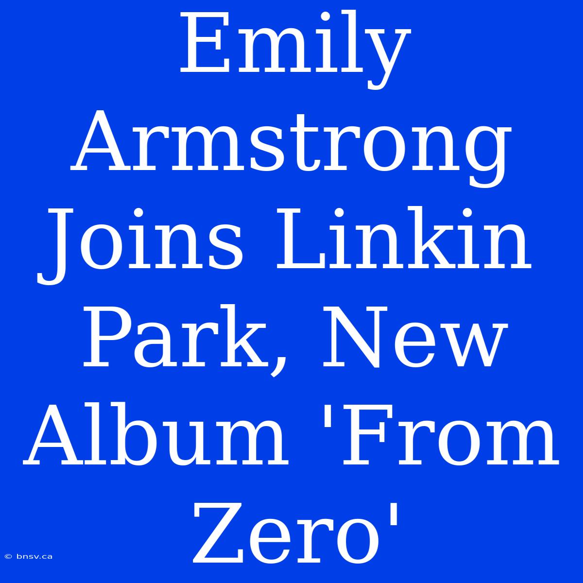 Emily Armstrong Joins Linkin Park, New Album 'From Zero'