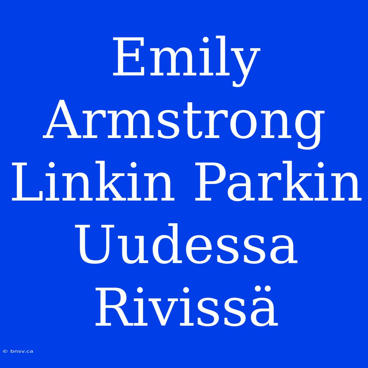 Emily Armstrong Linkin Parkin Uudessa Rivissä