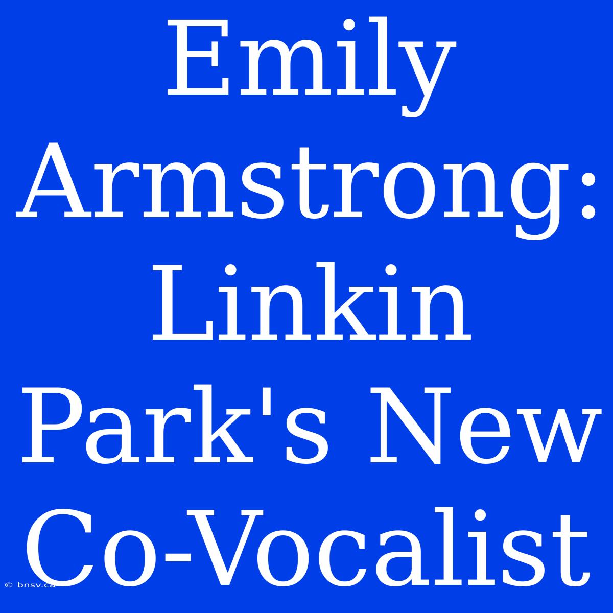 Emily Armstrong: Linkin Park's New Co-Vocalist