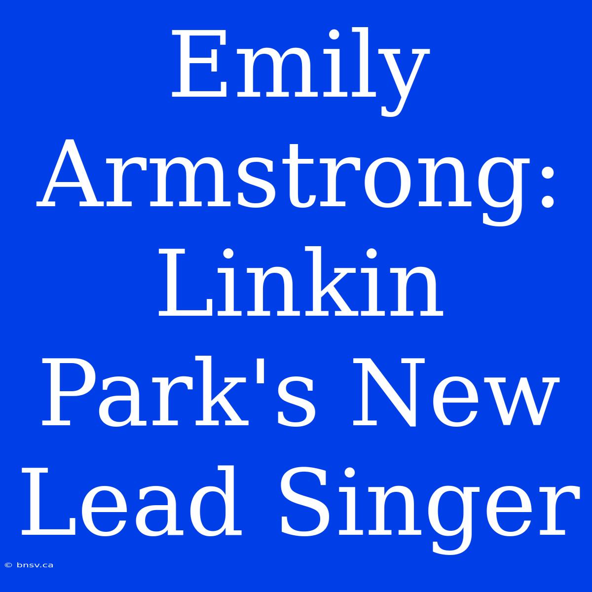 Emily Armstrong: Linkin Park's New Lead Singer