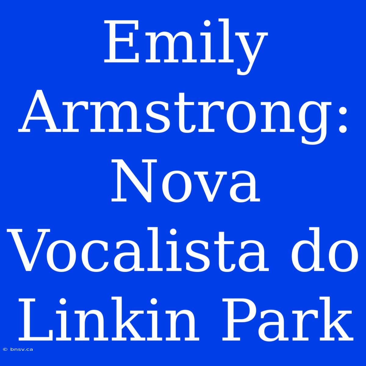 Emily Armstrong: Nova Vocalista Do Linkin Park