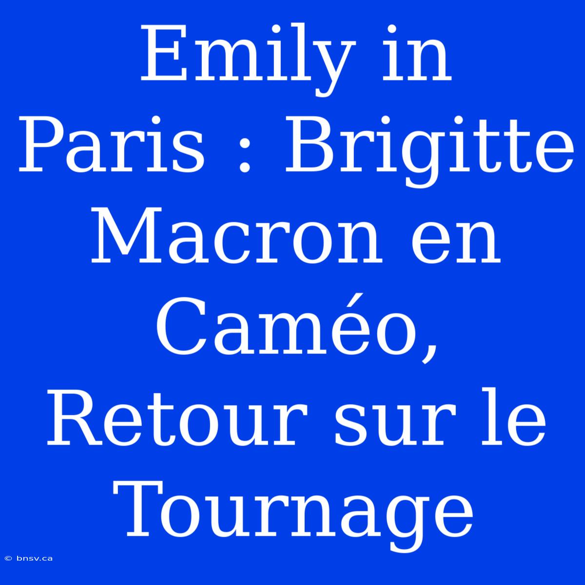 Emily In Paris : Brigitte Macron En Caméo, Retour Sur Le Tournage