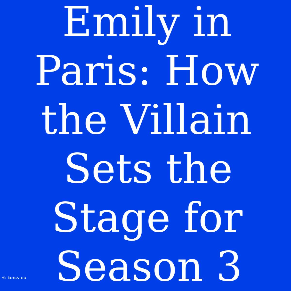 Emily In Paris: How The Villain Sets The Stage For Season 3