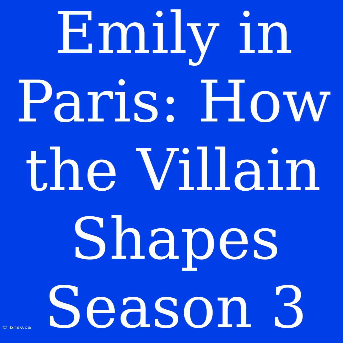 Emily In Paris: How The Villain Shapes Season 3