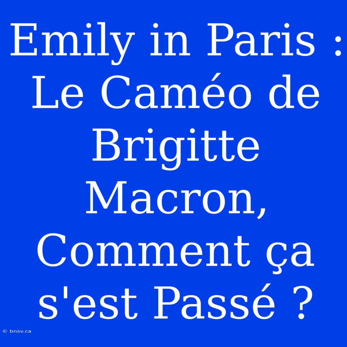 Emily In Paris : Le Caméo De Brigitte Macron, Comment Ça S'est Passé ?