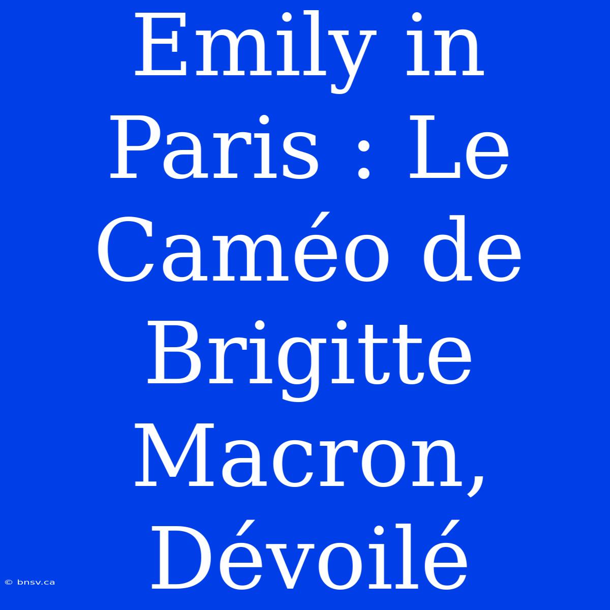 Emily In Paris : Le Caméo De Brigitte Macron, Dévoilé