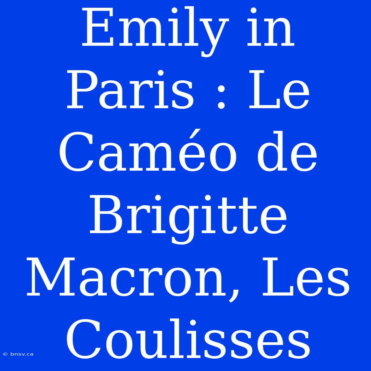 Emily In Paris : Le Caméo De Brigitte Macron, Les Coulisses