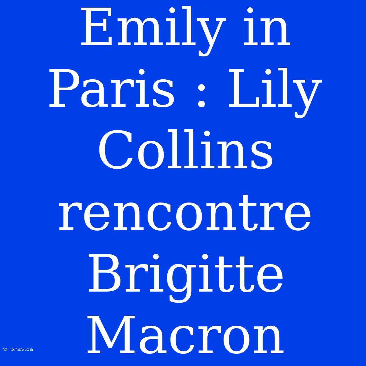 Emily In Paris : Lily Collins Rencontre Brigitte Macron