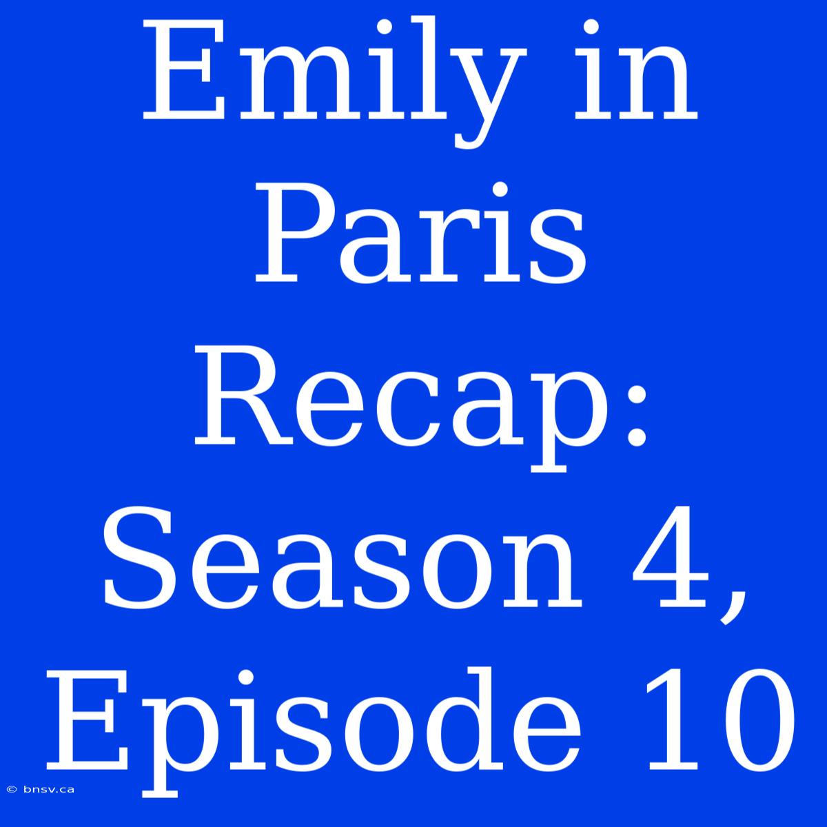 Emily In Paris Recap: Season 4, Episode 10