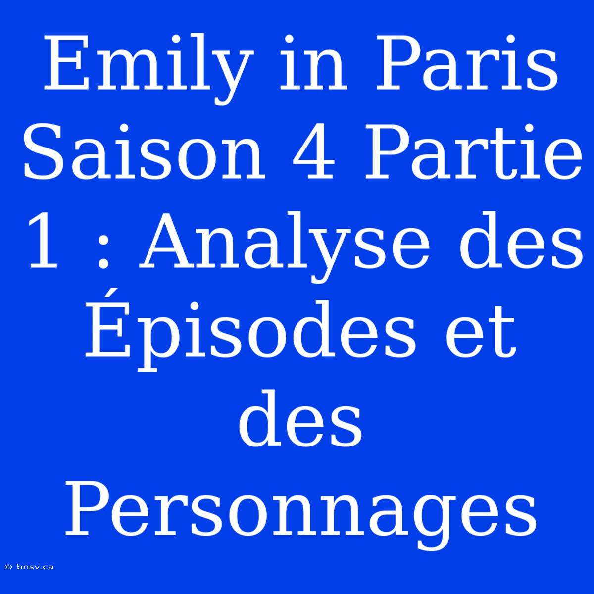 Emily In Paris Saison 4 Partie 1 : Analyse Des Épisodes Et Des Personnages