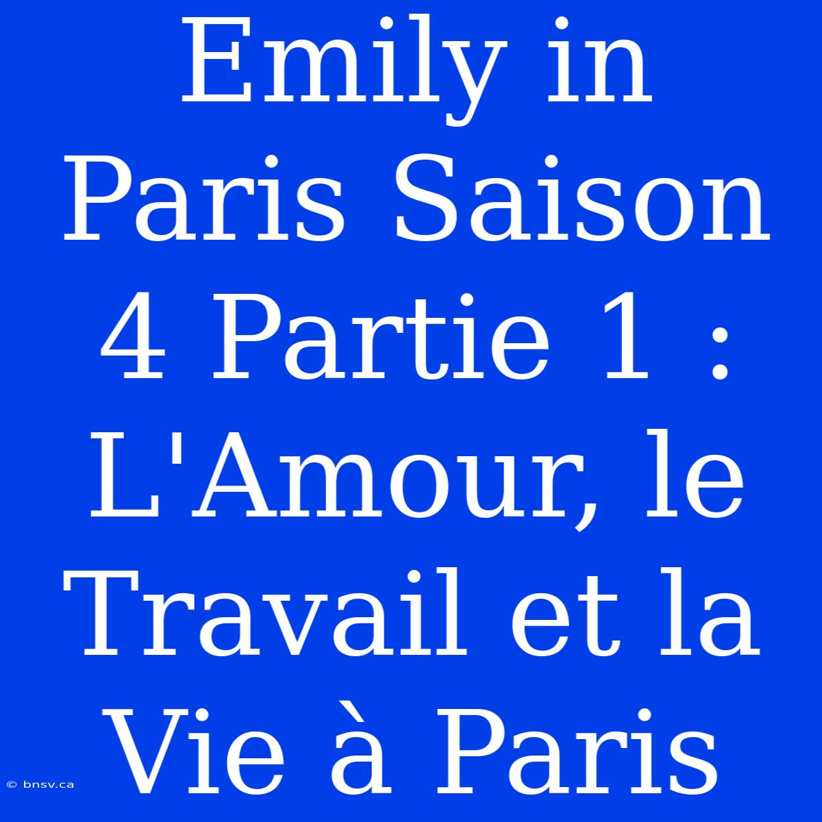 Emily In Paris Saison 4 Partie 1 : L'Amour, Le Travail Et La Vie À Paris