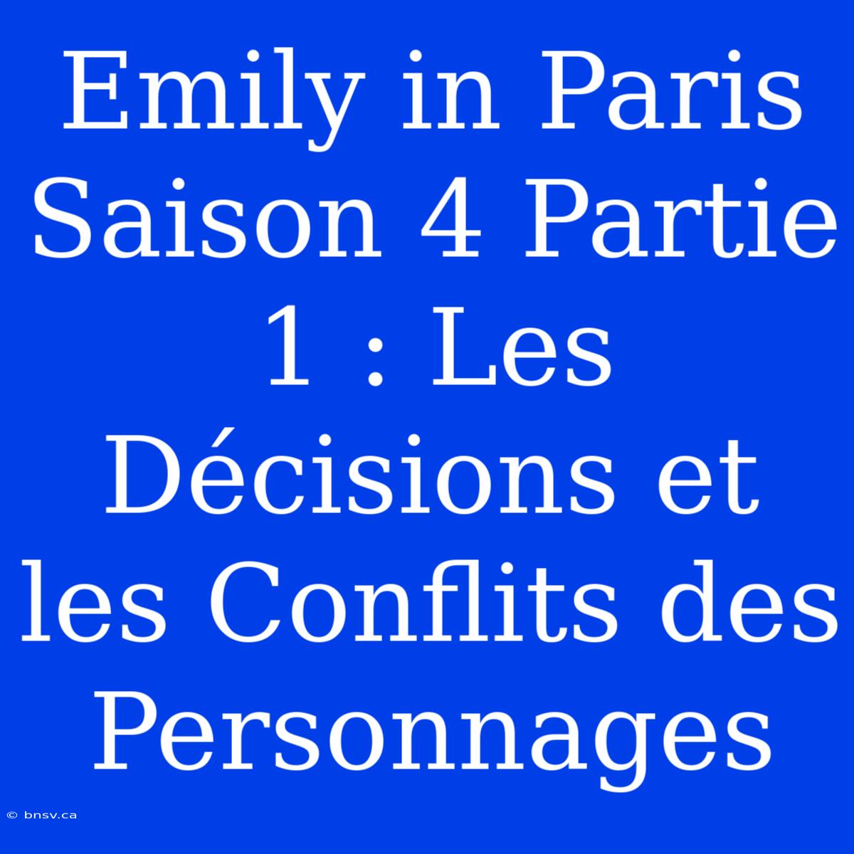 Emily In Paris Saison 4 Partie 1 : Les Décisions Et Les Conflits Des Personnages