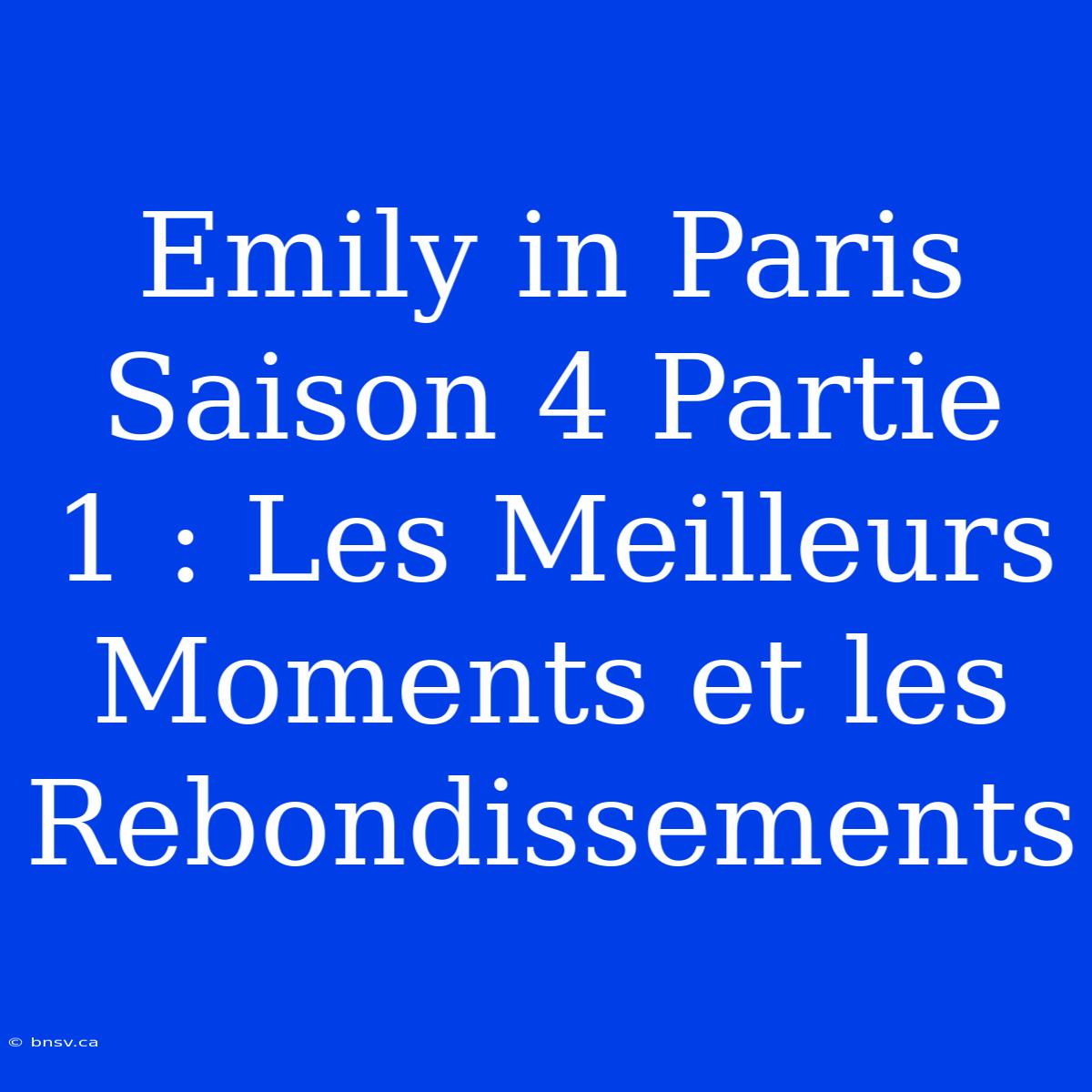 Emily In Paris Saison 4 Partie 1 : Les Meilleurs Moments Et Les Rebondissements