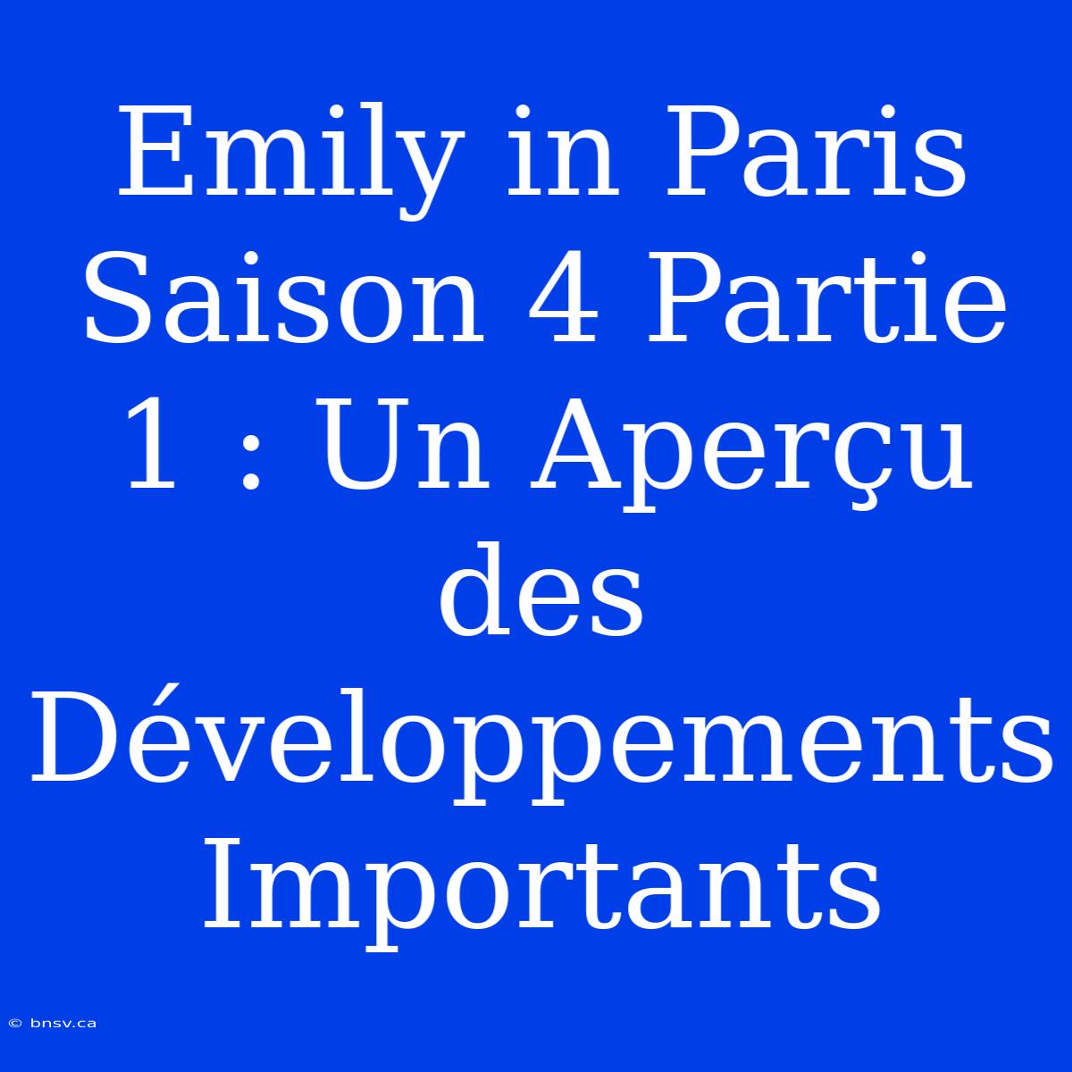 Emily In Paris Saison 4 Partie 1 : Un Aperçu Des Développements Importants