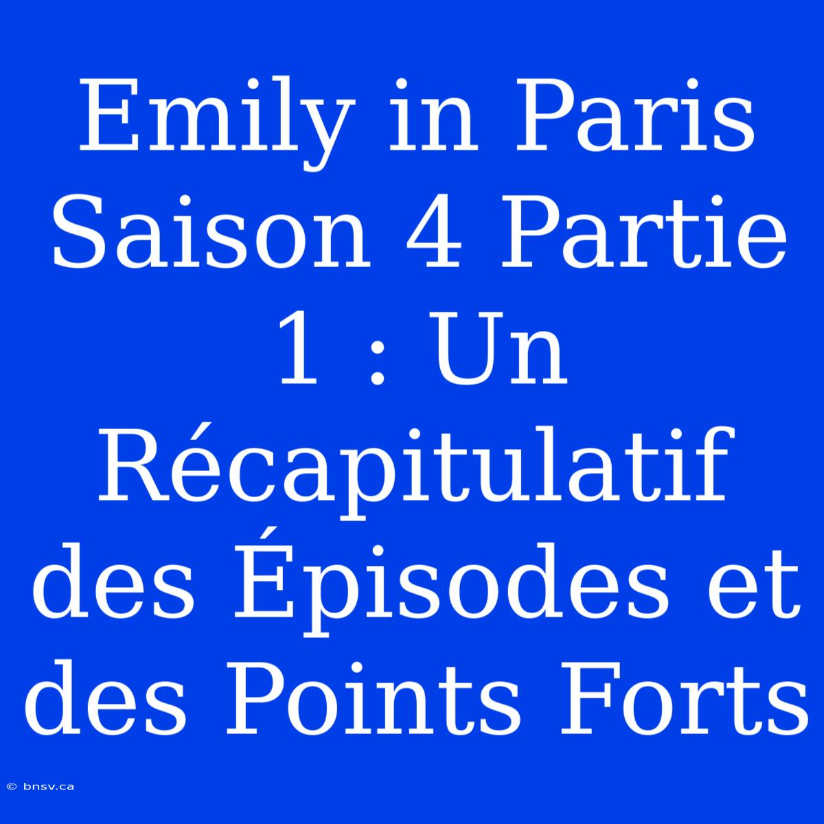 Emily In Paris Saison 4 Partie 1 : Un Récapitulatif Des Épisodes Et Des Points Forts