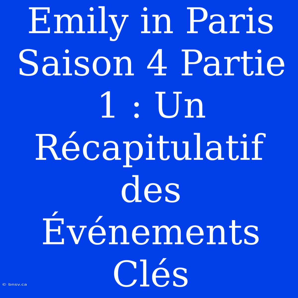 Emily In Paris Saison 4 Partie 1 : Un Récapitulatif Des Événements Clés