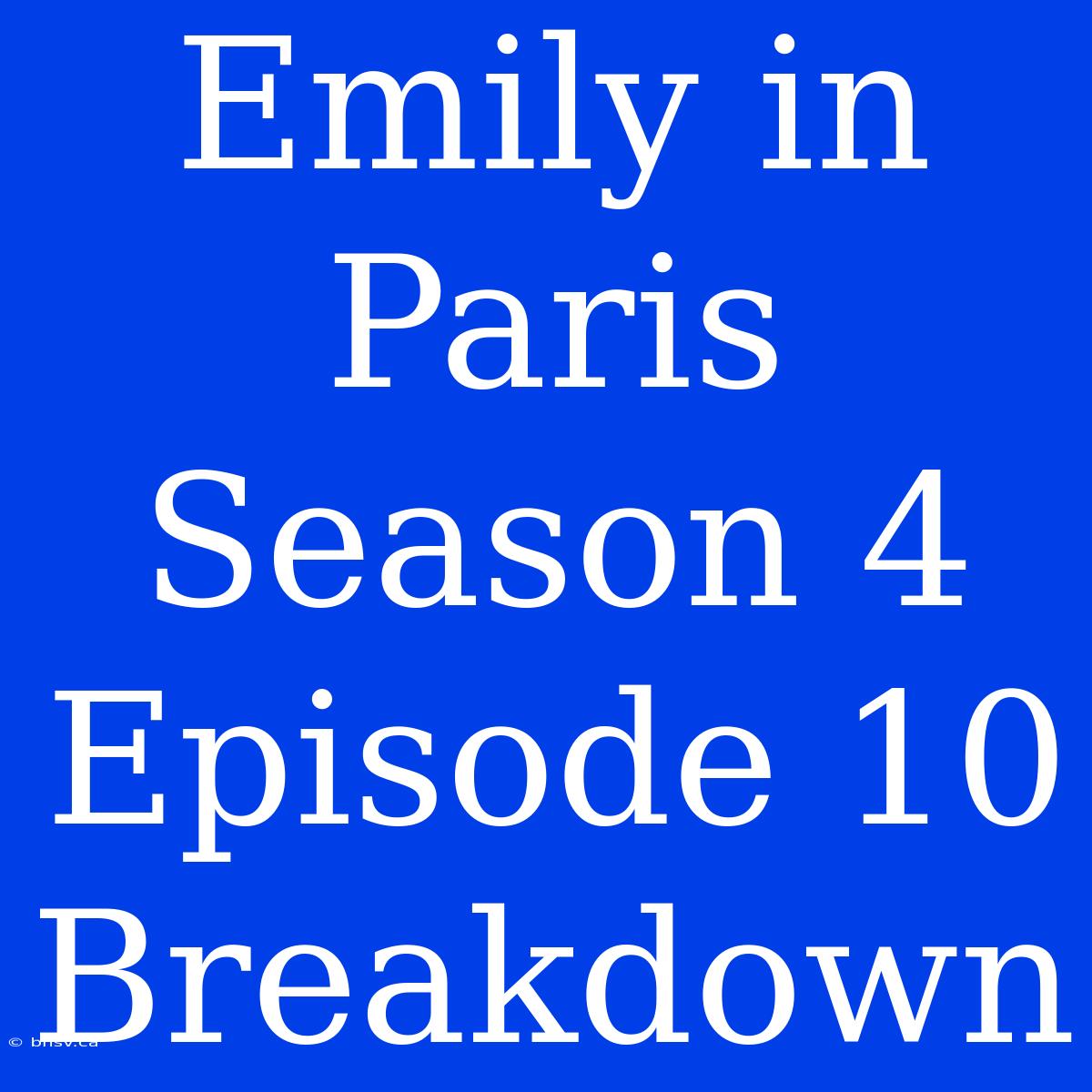 Emily In Paris Season 4 Episode 10 Breakdown