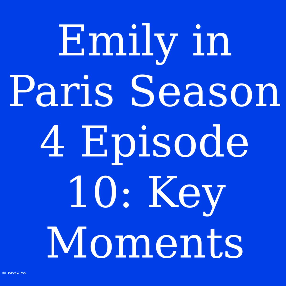 Emily In Paris Season 4 Episode 10: Key Moments