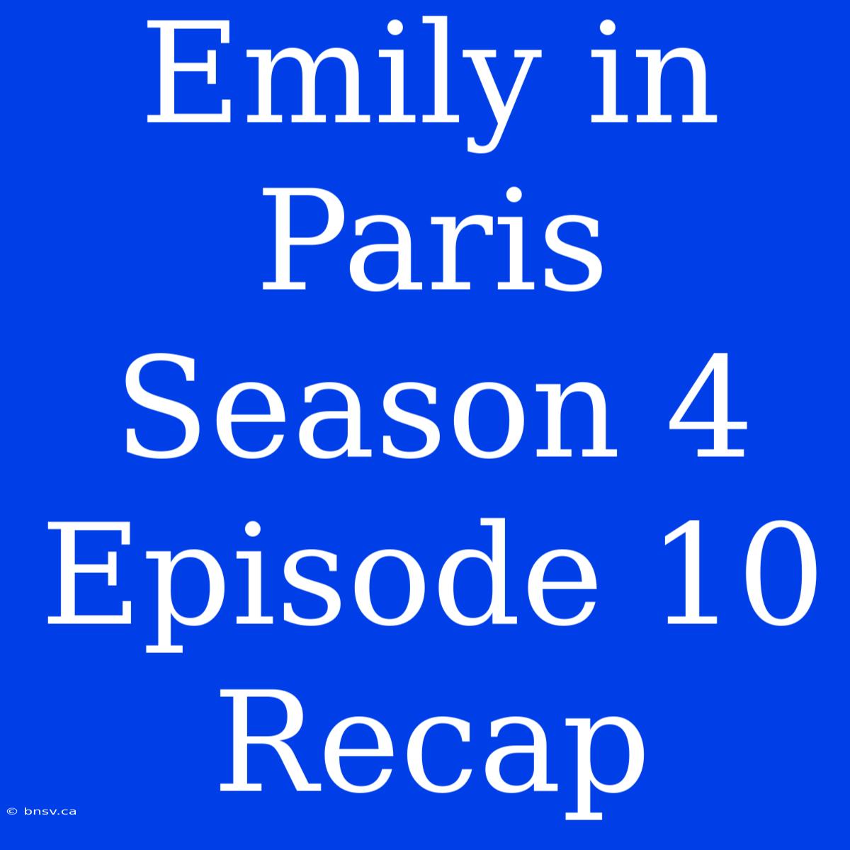 Emily In Paris Season 4 Episode 10 Recap