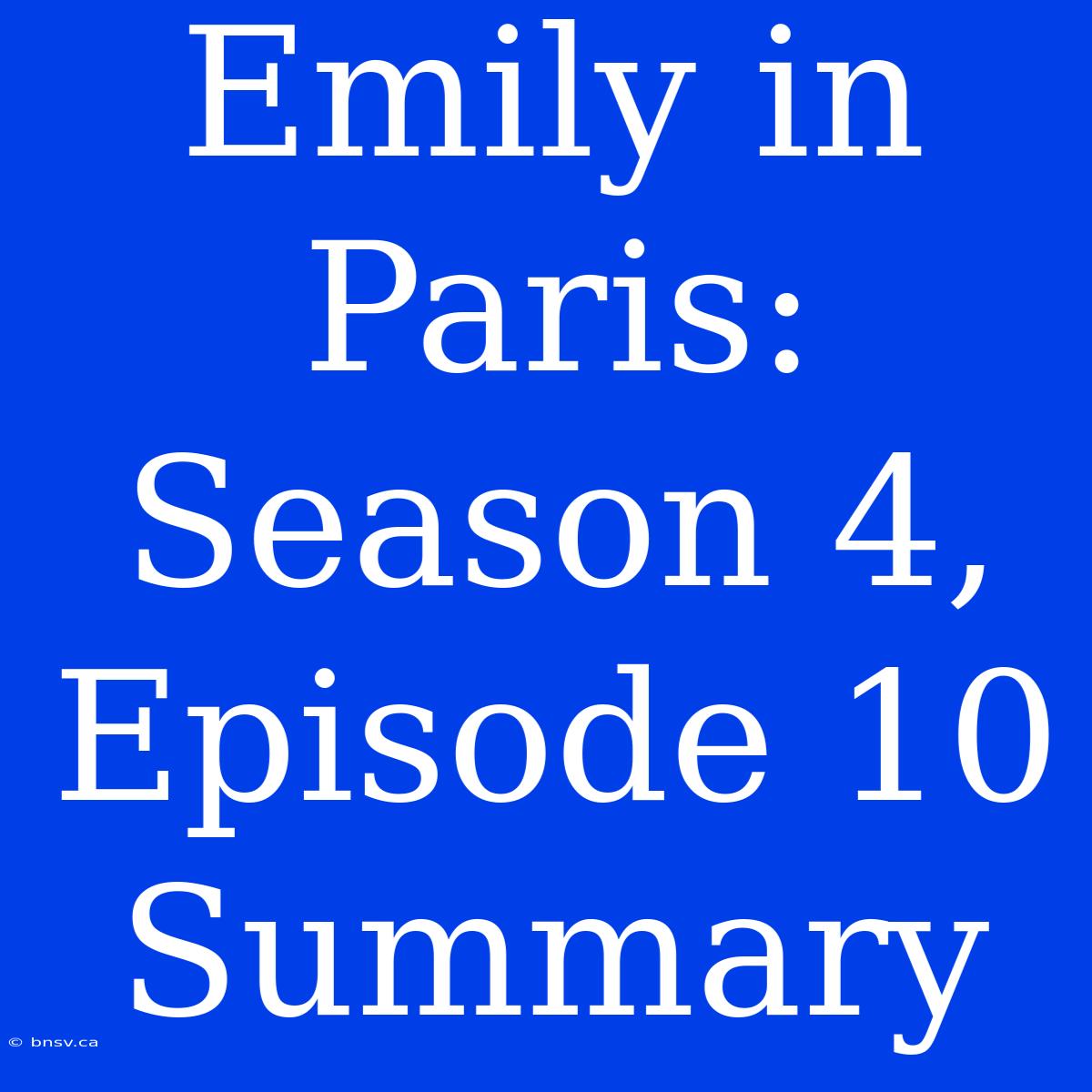 Emily In Paris: Season 4, Episode 10 Summary