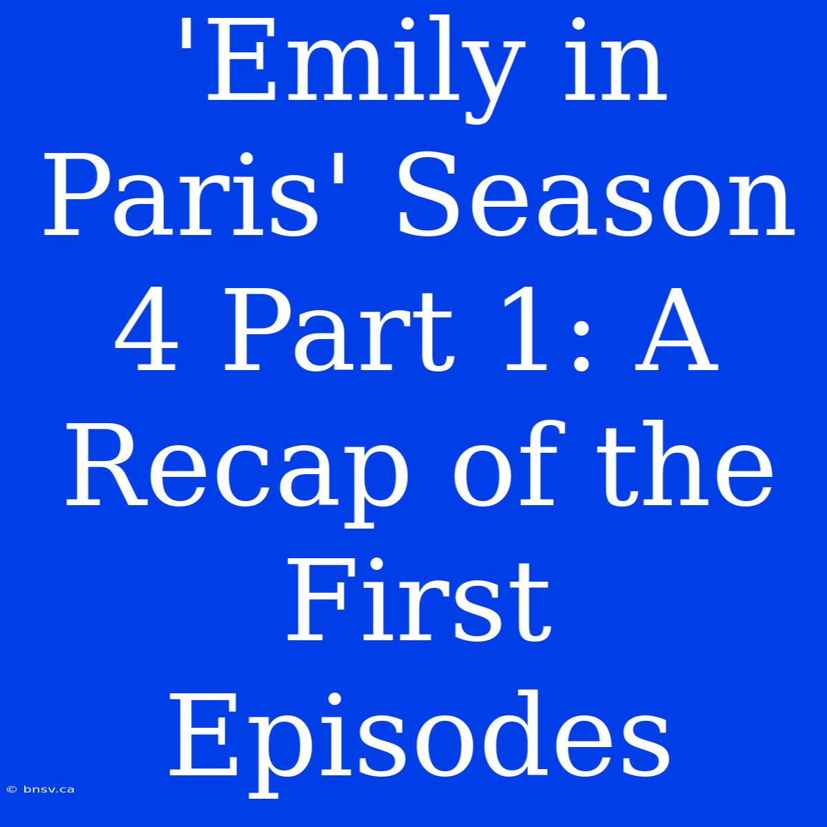 'Emily In Paris' Season 4 Part 1: A Recap Of The First Episodes