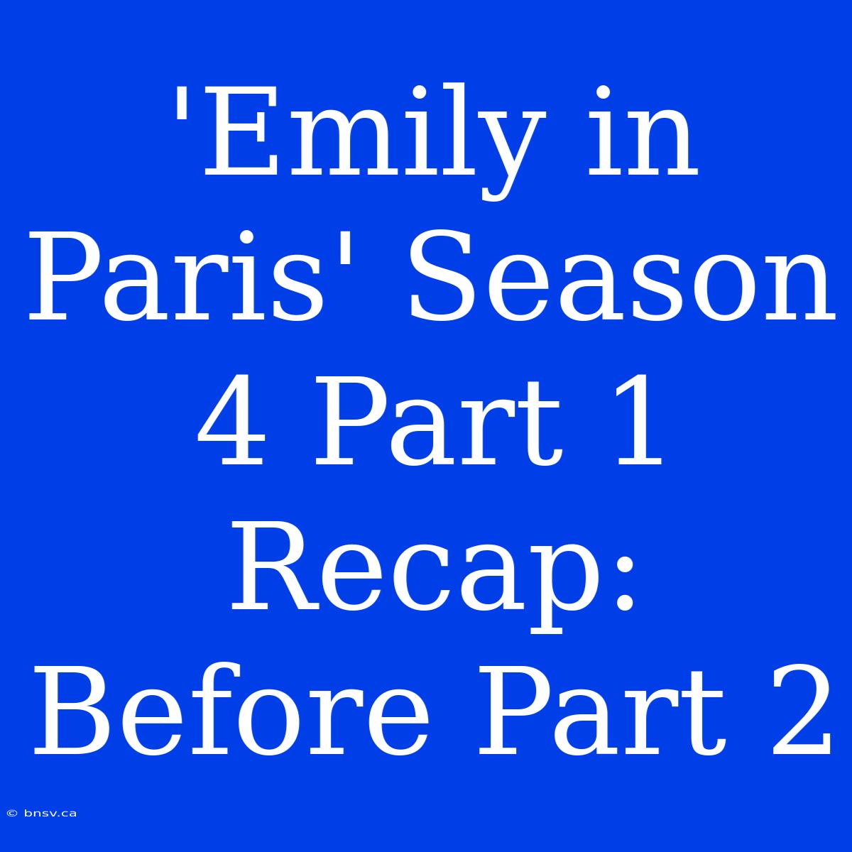 'Emily In Paris' Season 4 Part 1 Recap: Before Part 2