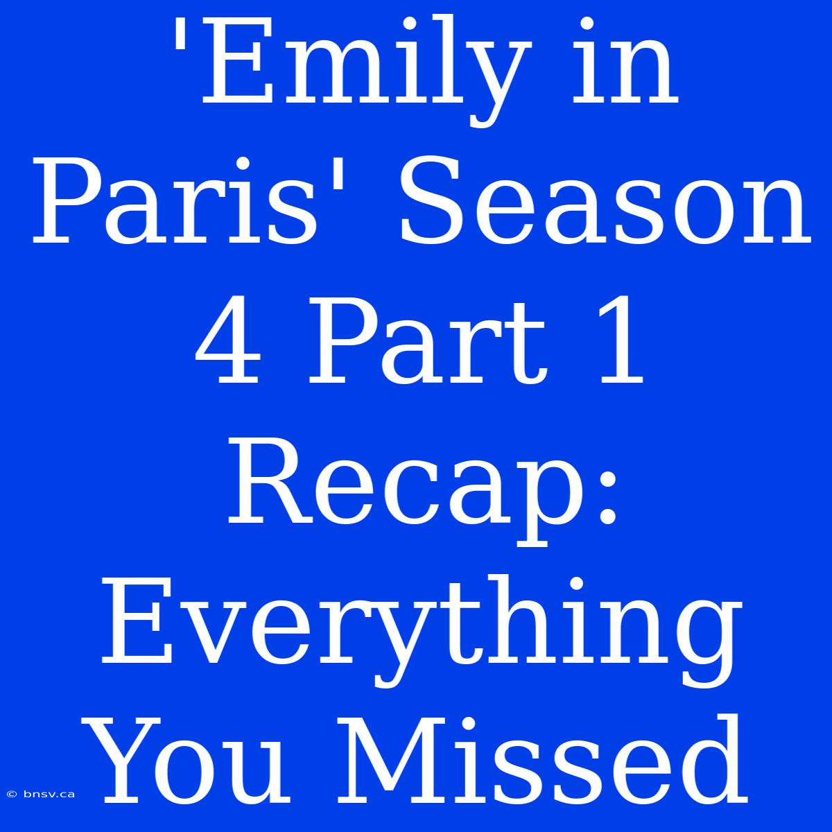 'Emily In Paris' Season 4 Part 1 Recap: Everything You Missed