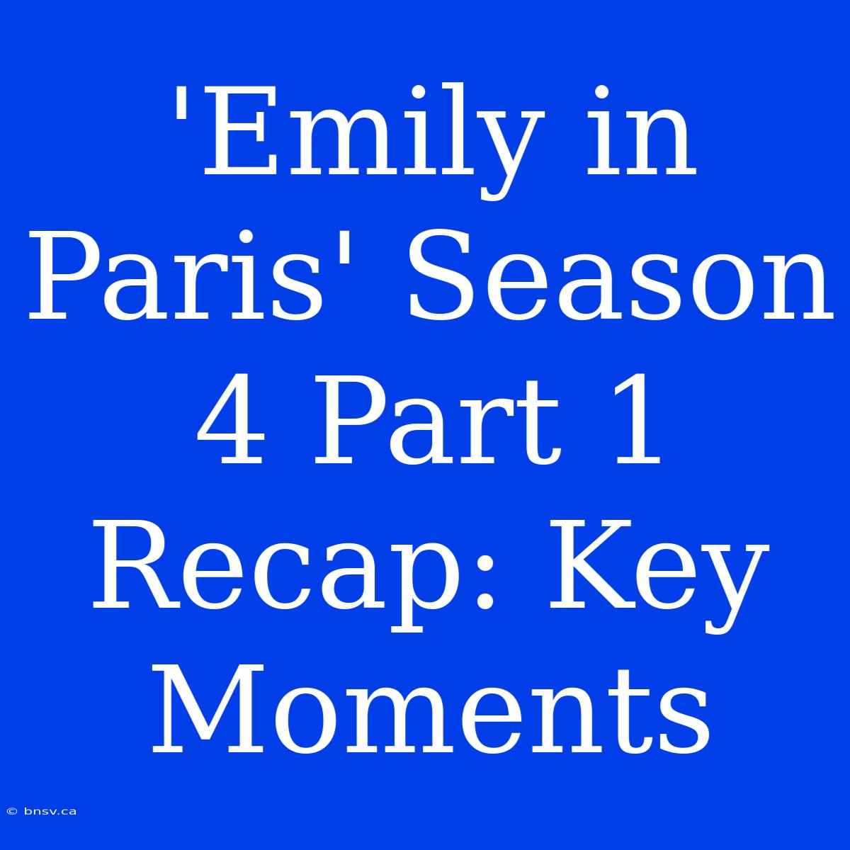 'Emily In Paris' Season 4 Part 1 Recap: Key Moments