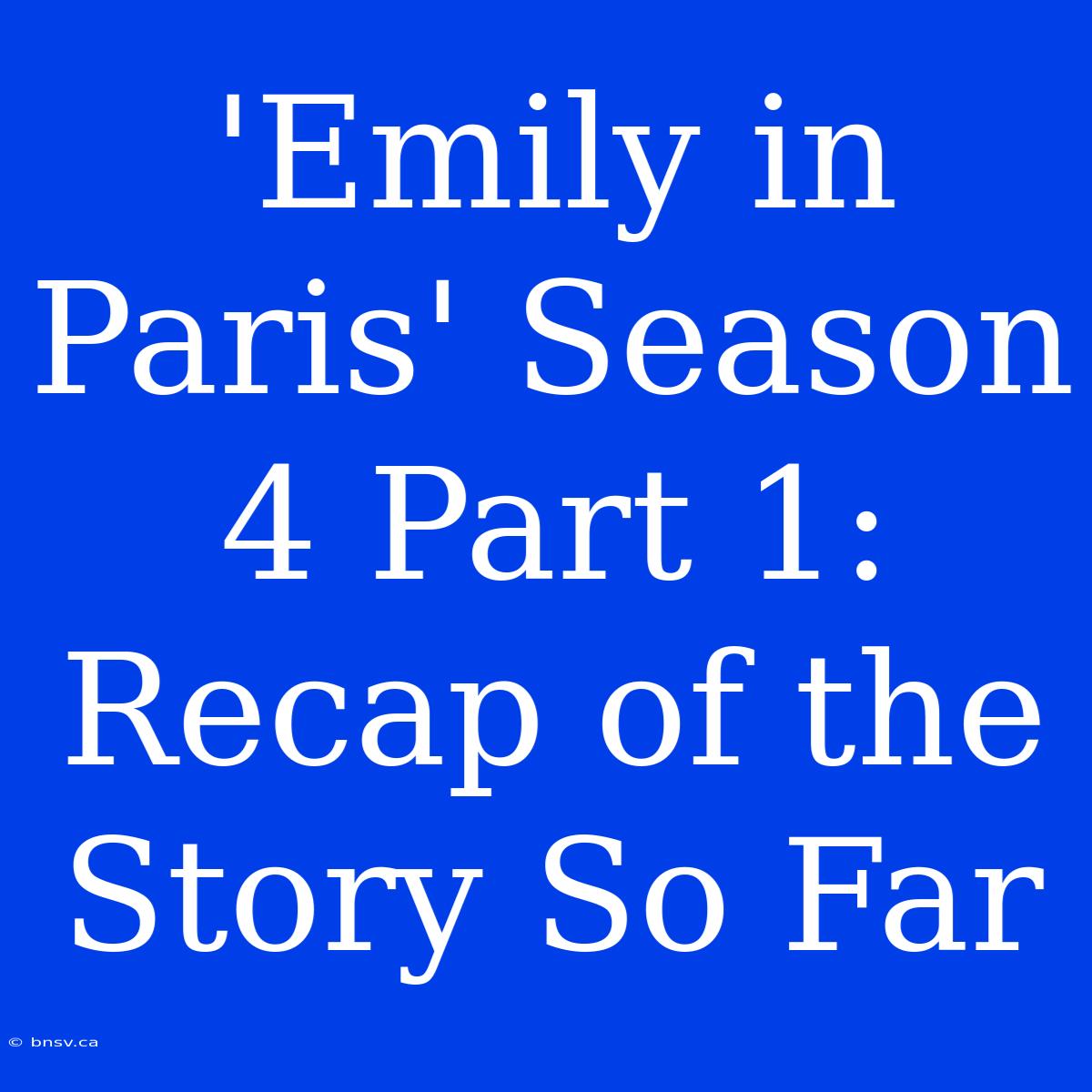 'Emily In Paris' Season 4 Part 1: Recap Of The Story So Far