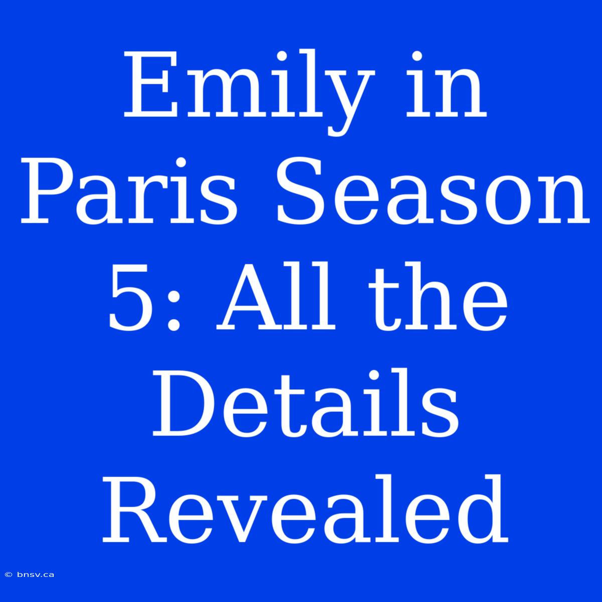 Emily In Paris Season 5: All The Details Revealed