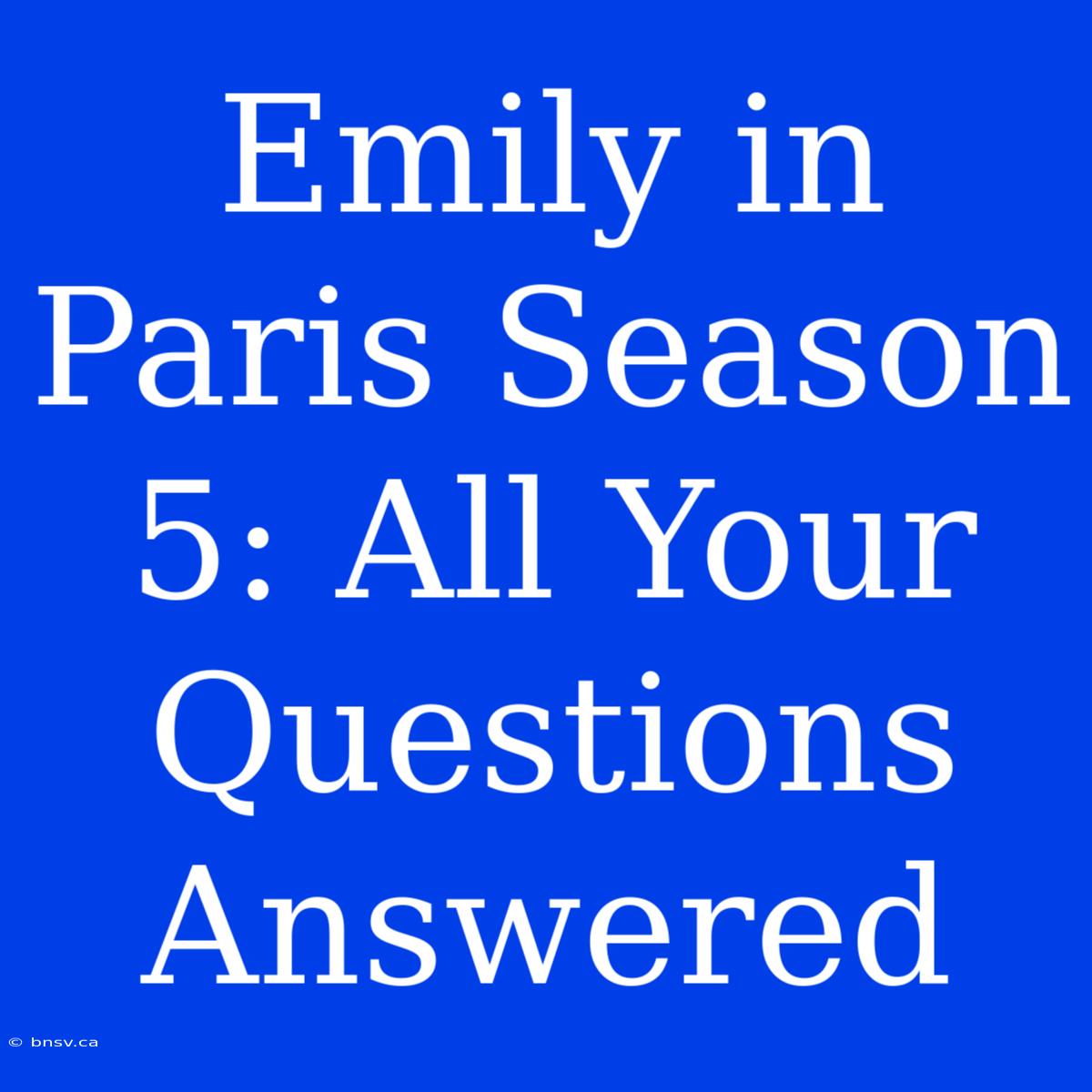 Emily In Paris Season 5: All Your Questions Answered