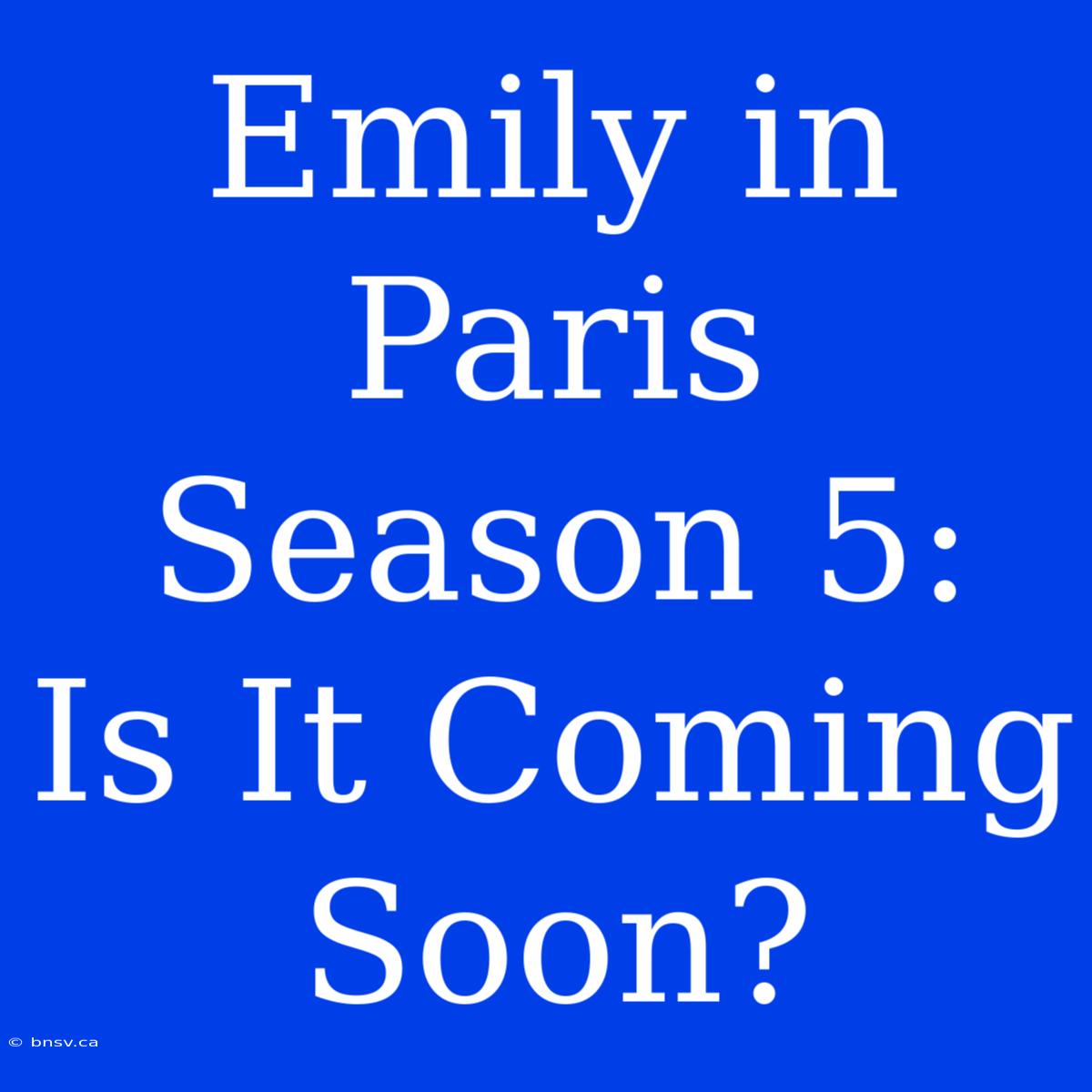 Emily In Paris Season 5:  Is It Coming Soon?