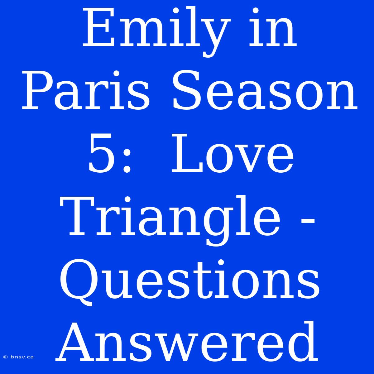 Emily In Paris Season 5:  Love Triangle - Questions Answered