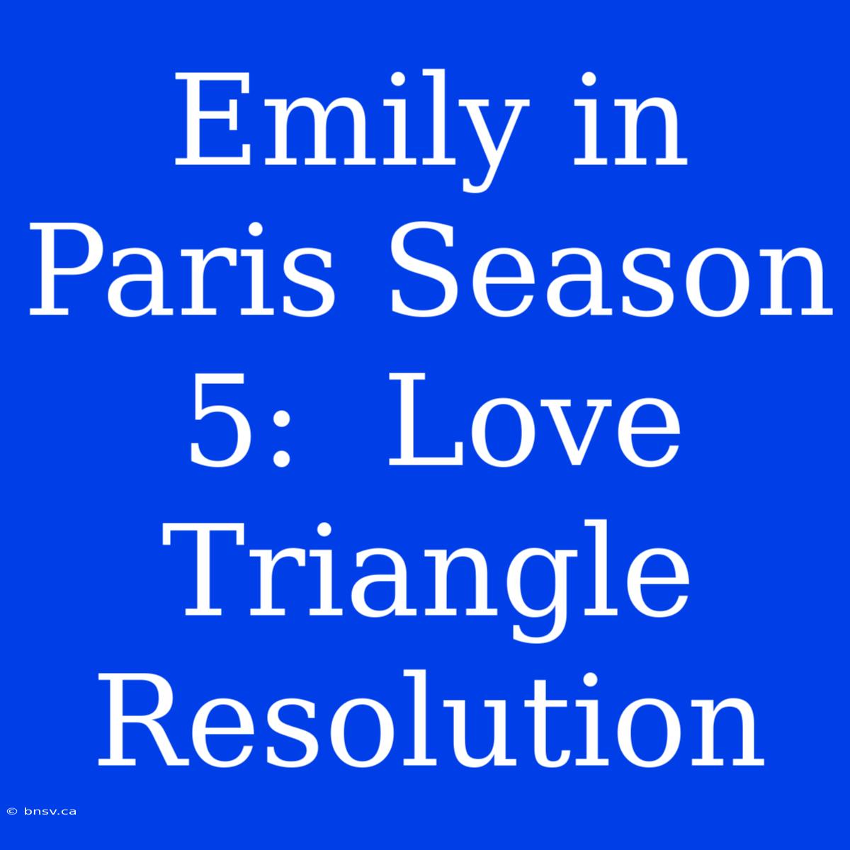 Emily In Paris Season 5:  Love Triangle Resolution