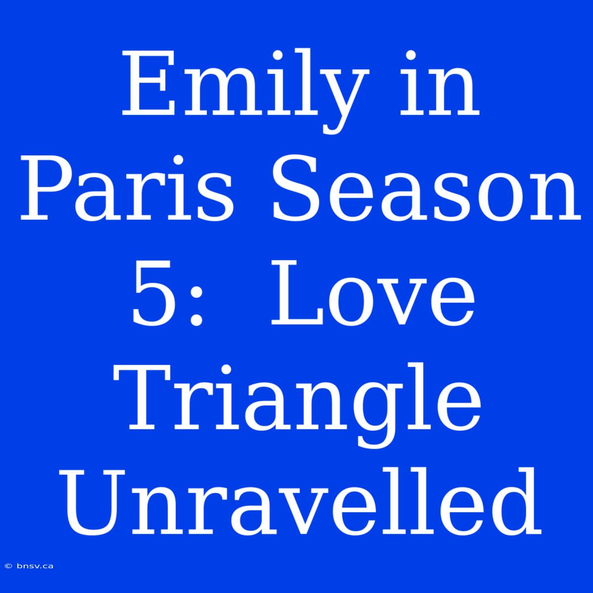 Emily In Paris Season 5:  Love Triangle Unravelled