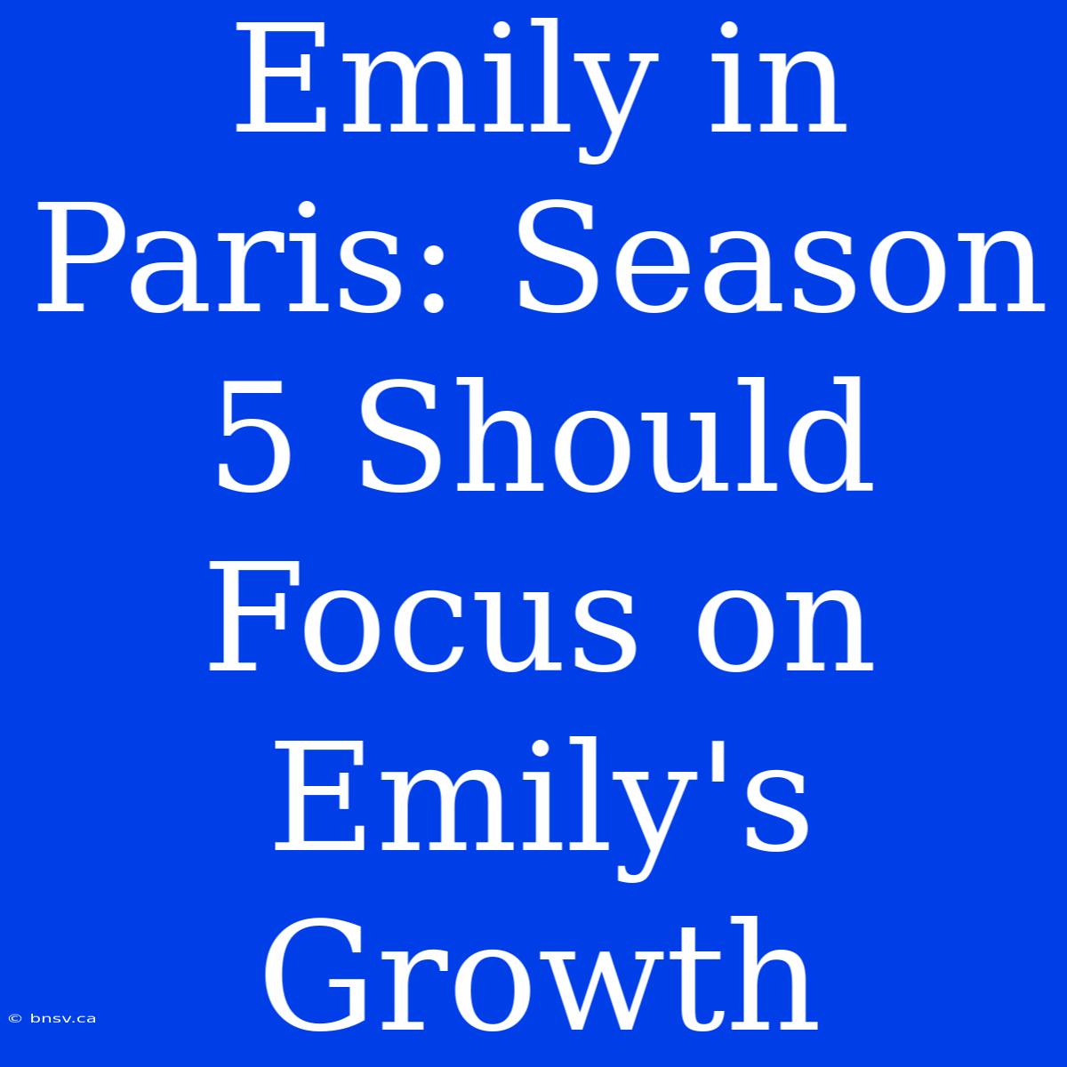 Emily In Paris: Season 5 Should Focus On Emily's Growth